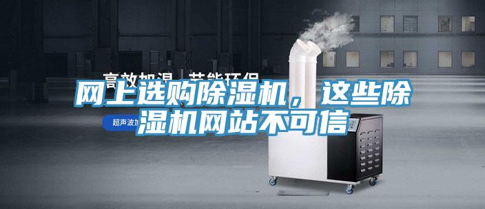 網(wǎng)上選購除濕機，這些除濕機網(wǎng)站不可信