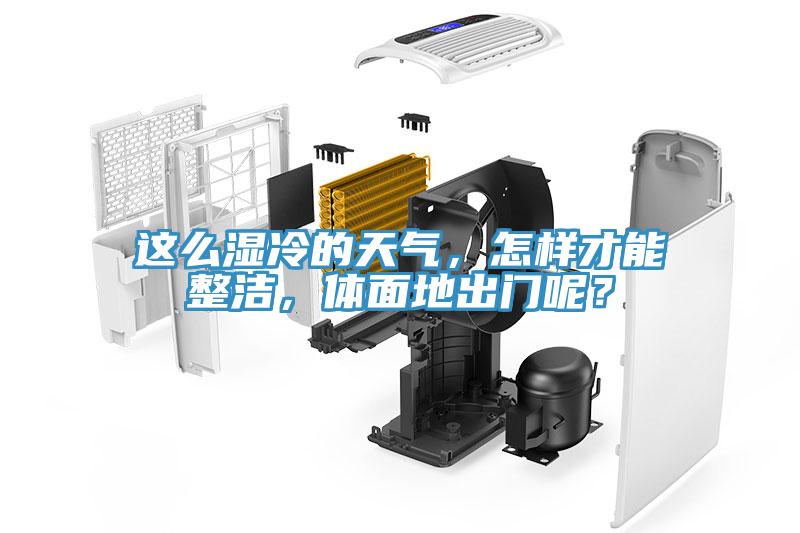 這么濕冷的天氣，怎樣才能整潔，體面地出門呢？