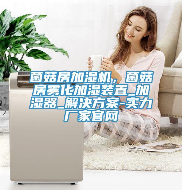菌菇房加濕機(jī)，菌菇房霧化加濕裝置_加濕器_解決方案-實(shí)力廠家官網(wǎng)