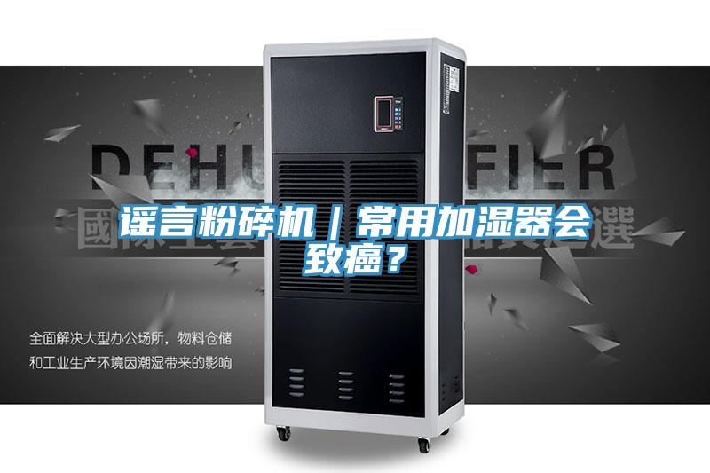 謠言粉碎機(jī)｜常用加濕器會(huì)致癌？