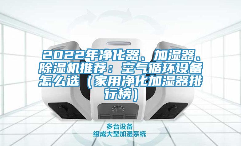 2022年凈化器、加濕器、除濕機(jī)推薦：空氣循環(huán)設(shè)備怎么選（家用凈化加濕器排行榜）