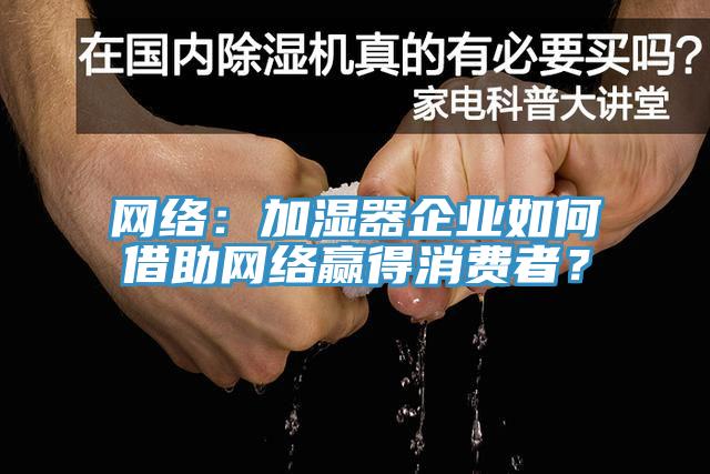 網(wǎng)絡(luò)：加濕器企業(yè)如何借助網(wǎng)絡(luò)贏得消費者？