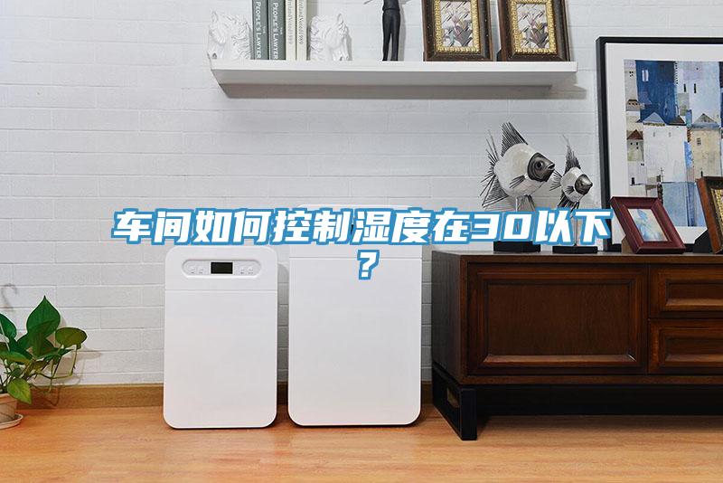車間如何控制濕度在30以下？
