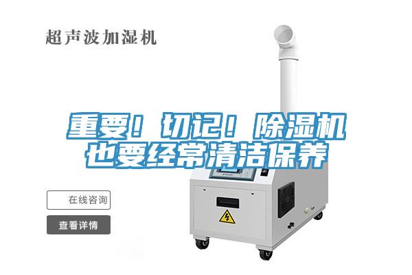 重要！切記！除濕機也要經(jīng)常清潔保養(yǎng)