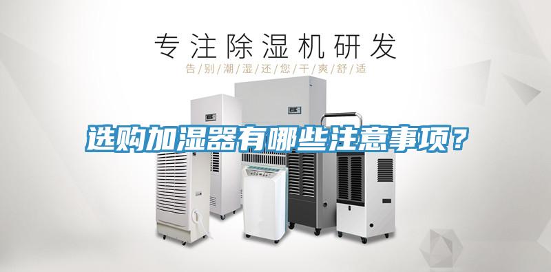 選購(gòu)加濕器有哪些注意事項(xiàng)？