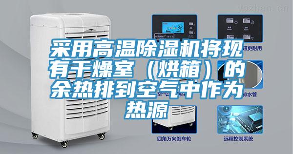 采用高溫除濕機(jī)將現(xiàn)有干燥室(烘箱)的余熱排到空氣中作為熱源