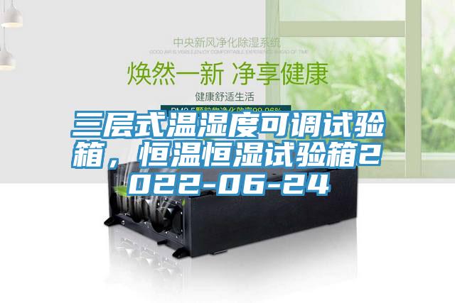 三層式溫濕度可調(diào)試驗(yàn)箱，恒溫恒濕試驗(yàn)箱2022-06-24