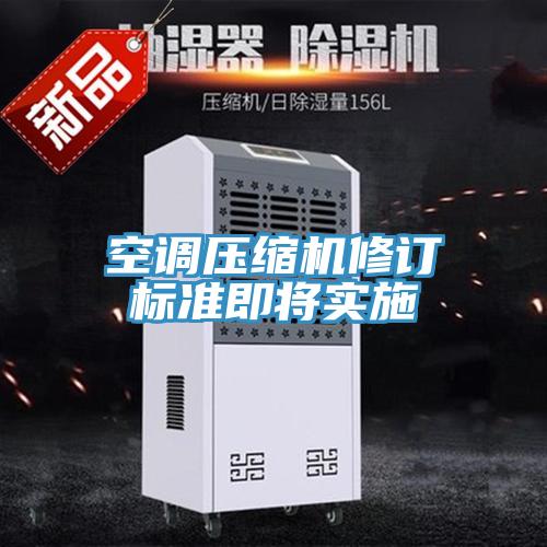 空調(diào)壓縮機(jī)修訂標(biāo)準(zhǔn)即將實施