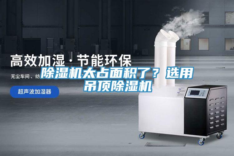 除濕機太占面積了？選用吊頂除濕機