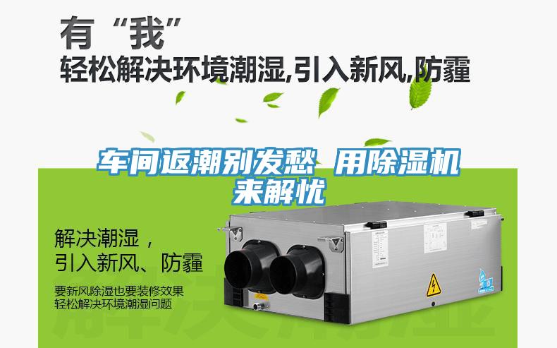 車間返潮別發(fā)愁 用除濕機來解憂