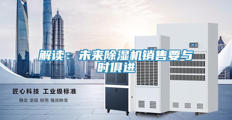 解讀：未來(lái)除濕機(jī)銷售要與時(shí)俱進(jìn)