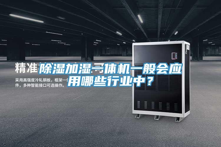 除濕加濕一體機(jī)一般會(huì)應(yīng)用哪些行業(yè)中？