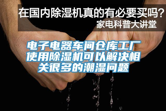 電子電器車間倉(cāng)庫(kù)工廠使用除濕機(jī)可以解決相關(guān)很多的潮濕問(wèn)題