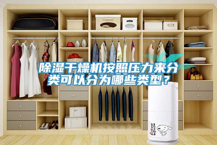 除濕干燥機按照壓力來分類可以分為哪些類型？