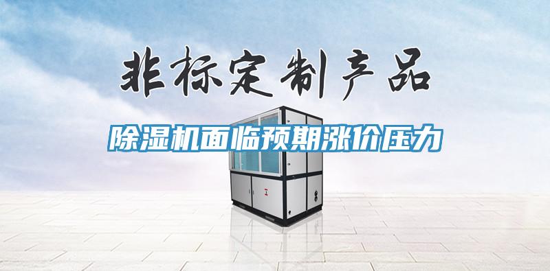 除濕機(jī)面臨預(yù)期漲價(jià)壓力
