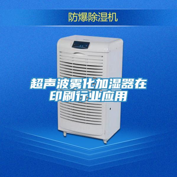 超聲波霧化加濕器在印刷行業(yè)應(yīng)用