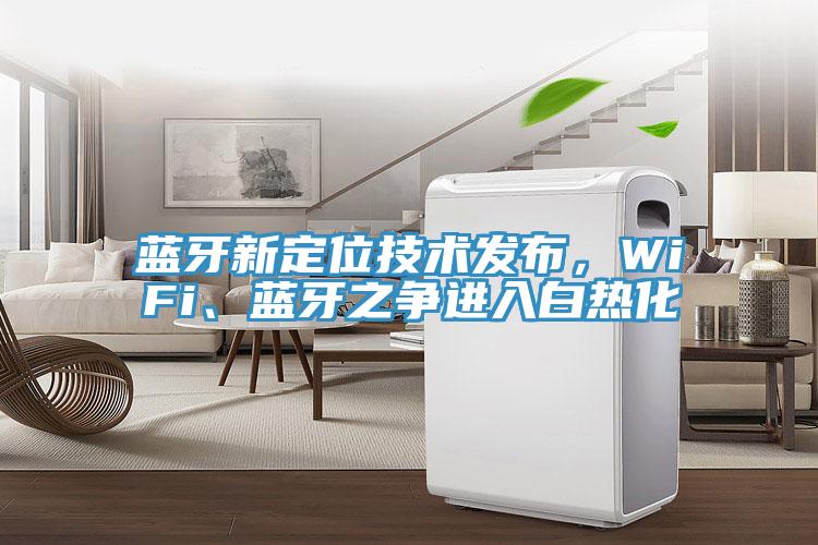 藍(lán)牙新定位技術(shù)發(fā)布，WiFi、藍(lán)牙之爭(zhēng)進(jìn)入白熱化