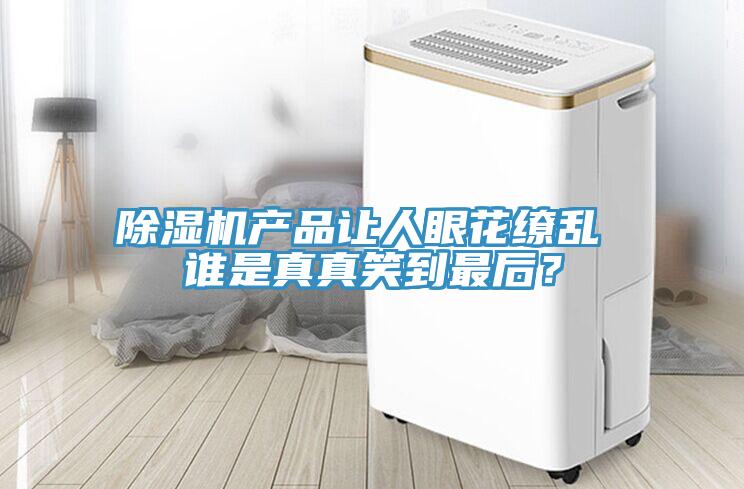 除濕機(jī)產(chǎn)品讓人眼花繚亂 誰是真真笑到最后？