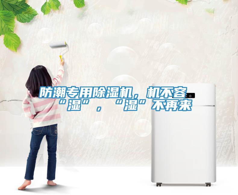 防潮專用除濕機(jī)，機(jī)不容“濕”，“濕”不再來(lái)