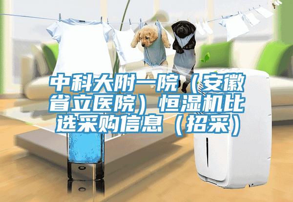 中科大附一院（安徽省立醫(yī)院）恒濕機(jī)比選采購信息（招采）