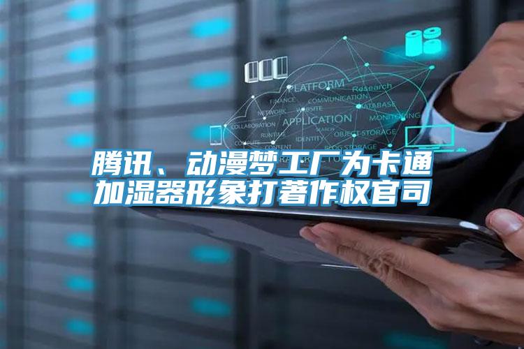 騰訊、動漫夢工廠為卡通加濕器形象打著作權(quán)官司