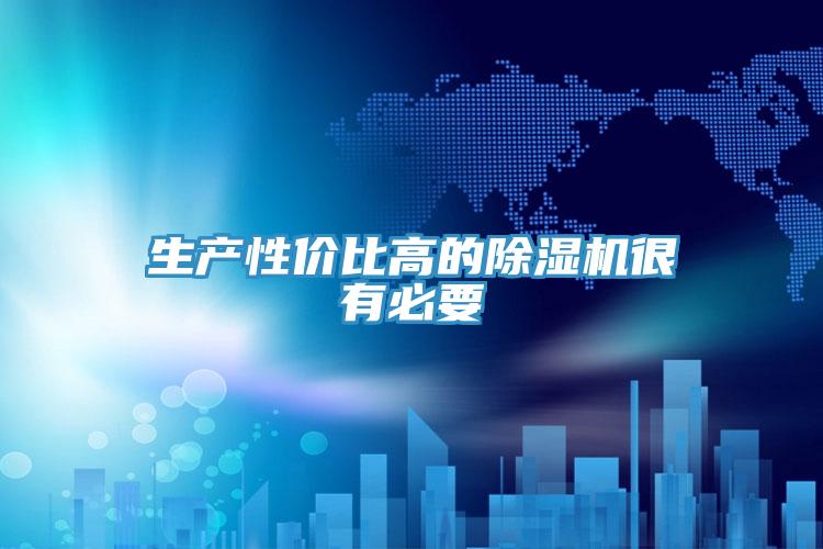 生產(chǎn)性?xún)r(jià)比高的除濕機(jī)很有必要