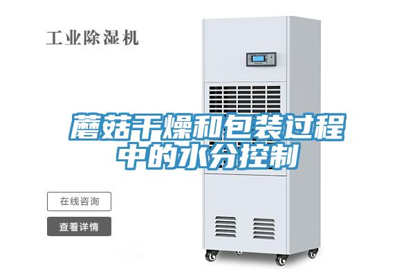 蘑菇干燥和包裝過程中的水分控制