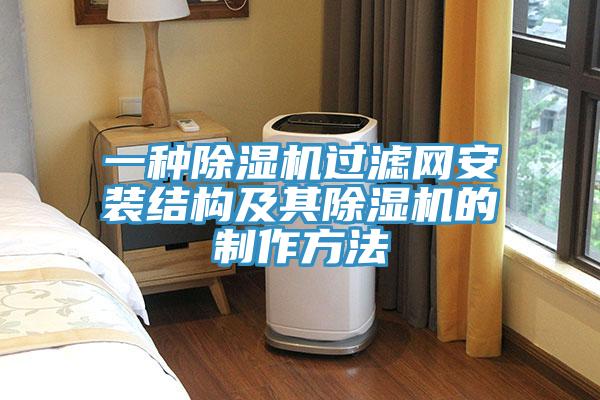 一種除濕機(jī)過(guò)濾網(wǎng)安裝結(jié)構(gòu)及其除濕機(jī)的制作方法