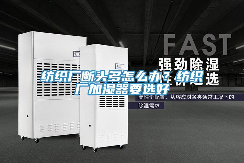 紡織廠斷頭多怎么辦？紡織廠加濕器要選好