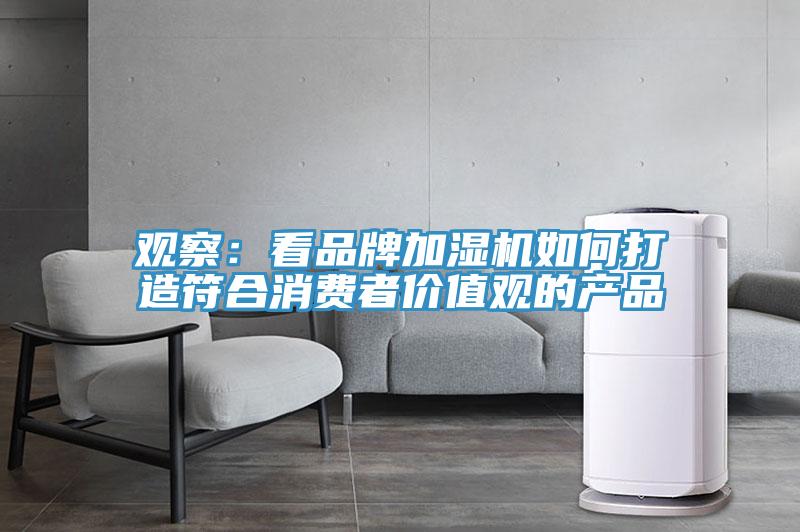 觀察：看品牌加濕機(jī)如何打造符合消費(fèi)者價(jià)值觀的產(chǎn)品