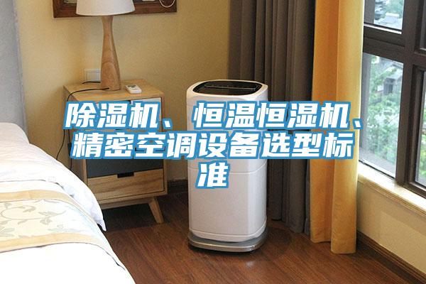 除濕機(jī)、恒溫恒濕機(jī)、精密空調(diào)設(shè)備選型標(biāo)準(zhǔn)