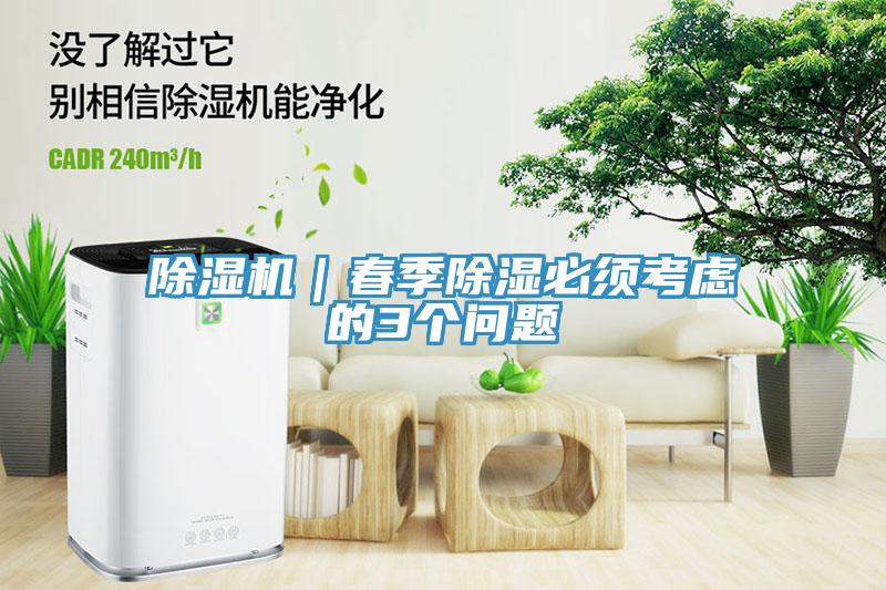 除濕機(jī)｜春季除濕必須考慮的3個(gè)問(wèn)題
