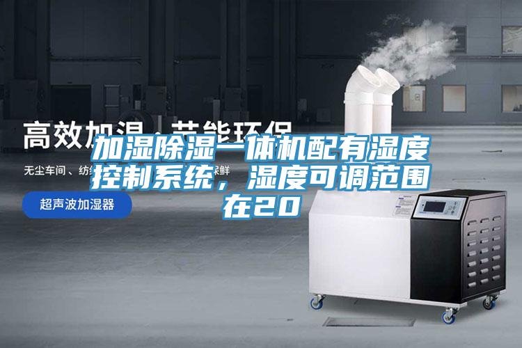 加濕除濕一體機(jī)配有濕度控制系統(tǒng)，濕度可調(diào)范圍在20