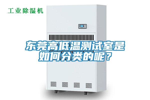 東莞高低溫測(cè)試室是如何分類的呢？