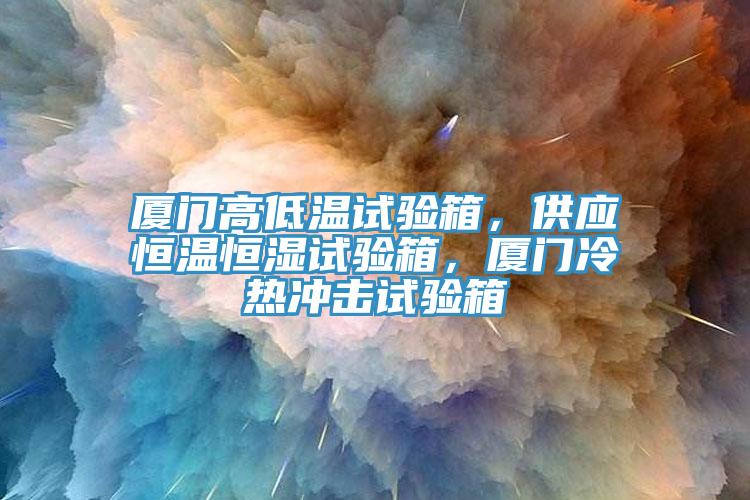 廈門高低溫試驗箱，供應恒溫恒濕試驗箱，廈門冷熱沖擊試驗箱