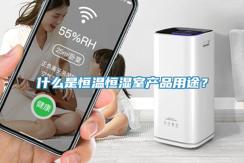 什么是恒溫恒濕室產(chǎn)品用途？