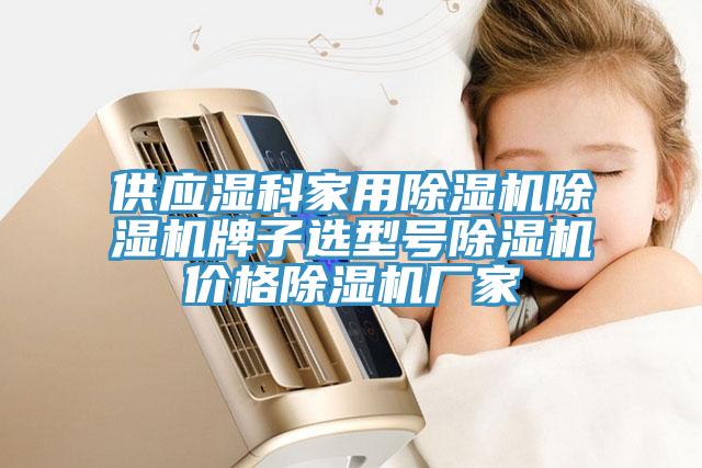 供應濕科家用除濕機除濕機牌子選型號除濕機價格除濕機廠家