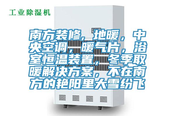 南方裝修, 地暖，中央空調(diào)，暖氣片，浴室恒溫裝置，冬季取暖解決方案，不在南方的艷陽里大雪紛飛