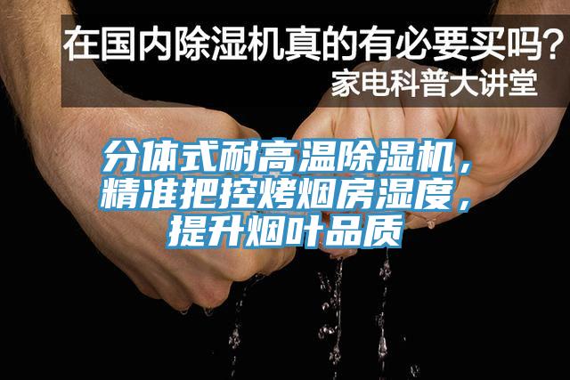 分體式耐高溫除濕機(jī)，精準(zhǔn)把控烤煙房濕度，提升煙葉品質(zhì)