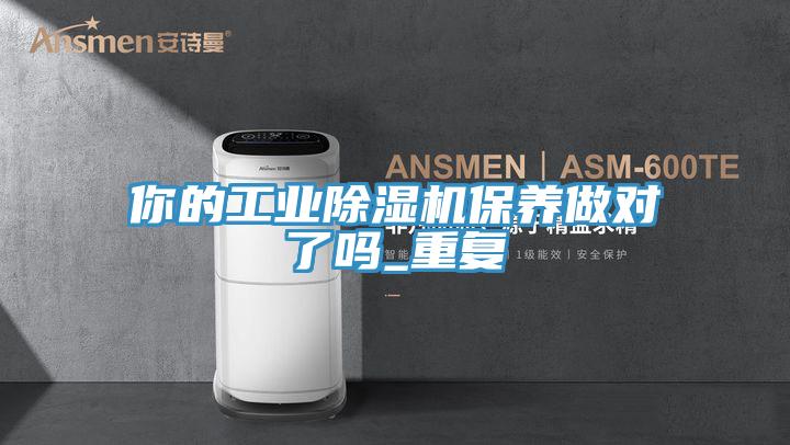 你的工業(yè)除濕機(jī)保養(yǎng)做對(duì)了嗎_重復(fù)
