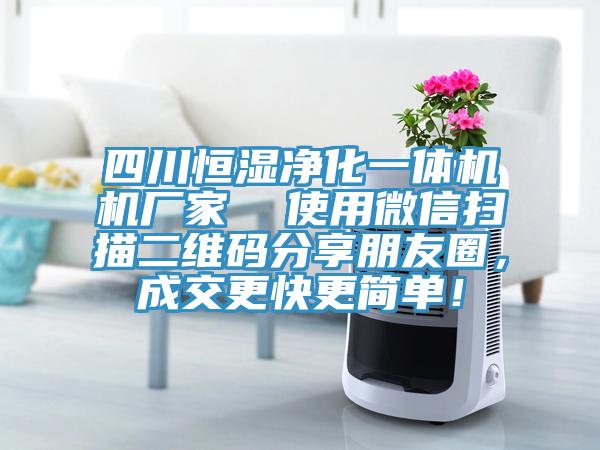 四川恒濕凈化一體機(jī)機(jī)廠家  使用微信掃描二維碼分享朋友圈，成交更快更簡(jiǎn)單！