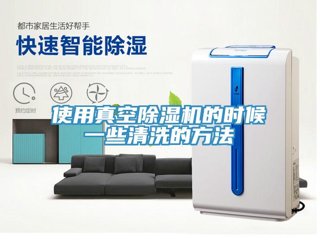 使用真空除濕機(jī)的時候一些清洗的方法