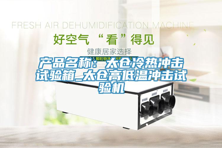 產(chǎn)品名稱：太倉冷熱沖擊試驗箱_太倉高低溫沖擊試驗機(jī)