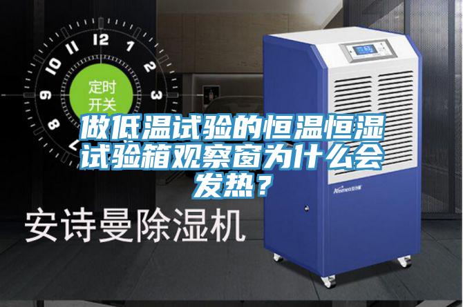 做低溫試驗(yàn)的恒溫恒濕試驗(yàn)箱觀察窗為什么會(huì)發(fā)熱？