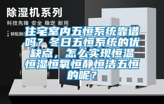 住宅室內(nèi)五恒系統(tǒng)靠譜嗎？冬日五恒系統(tǒng)的優(yōu)缺點(diǎn)，怎么實(shí)現(xiàn)恒溫恒濕恒氧恒靜恒潔五恒的呢？