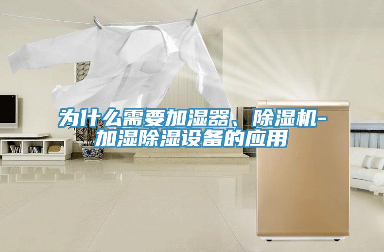 為什么需要加濕器、除濕機(jī)-加濕除濕設(shè)備的應(yīng)用