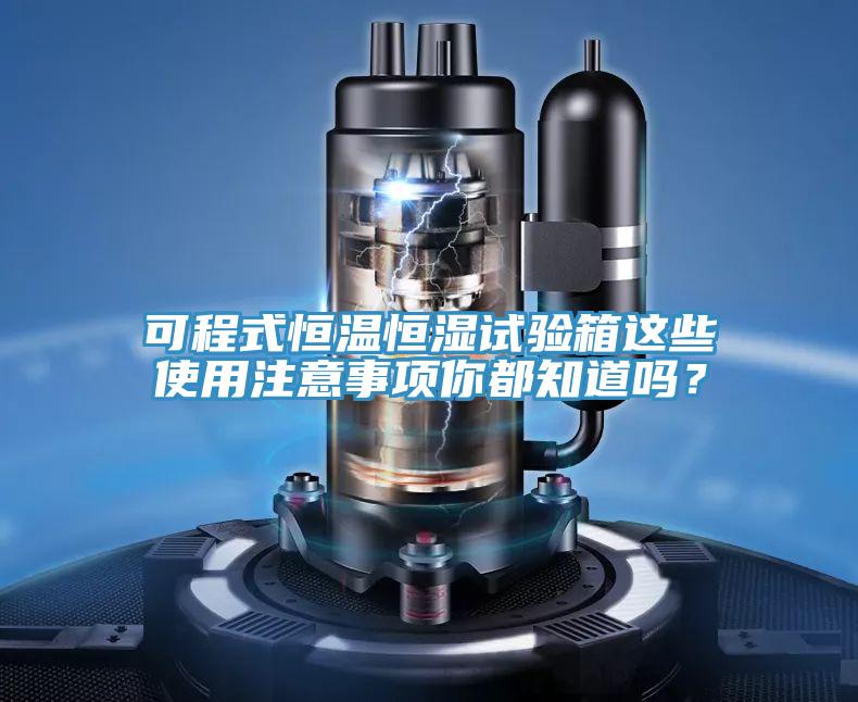 可程式恒溫恒濕試驗箱這些使用注意事項你都知道嗎？