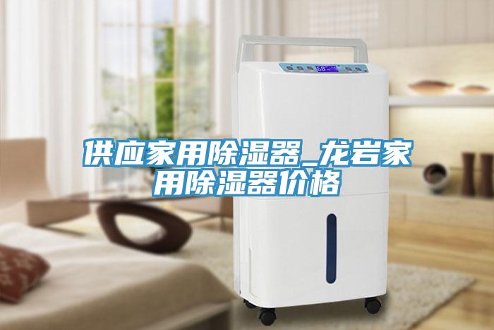 供應(yīng)家用除濕器_龍巖家用除濕器價格