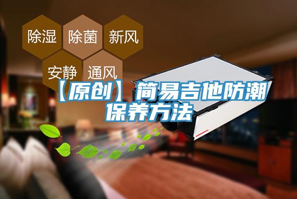 【原創(chuàng)】簡易吉他防潮保養(yǎng)方法