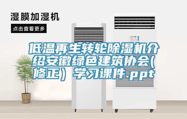 低溫再生轉(zhuǎn)輪除濕機(jī)介紹安徽綠色建筑協(xié)會(修正）學(xué)習(xí)課件.ppt